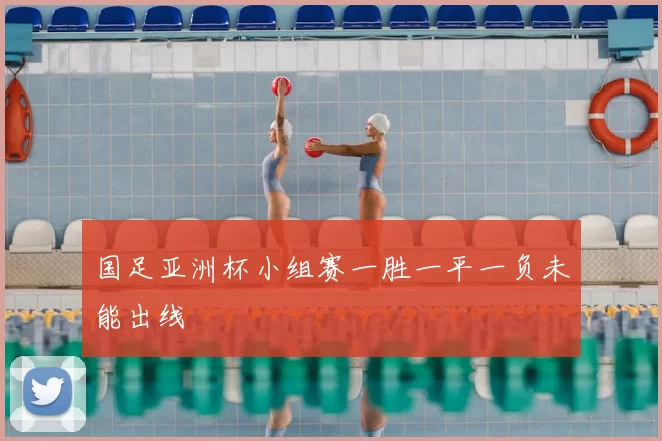 国足亚洲杯小组赛一胜一平一负未能出线