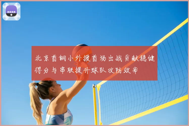 北京首钢小外援首场出战贡献稳健得分与串联提升球队攻防效率