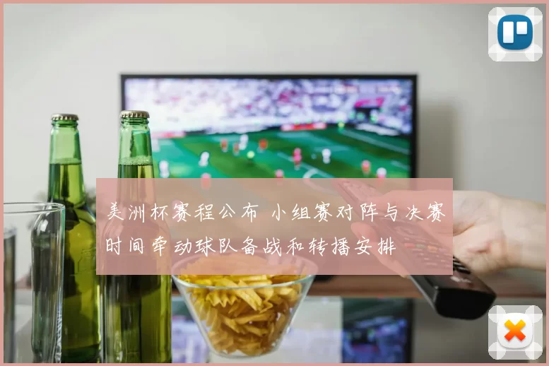 美洲杯赛程公布 小组赛对阵与决赛时间牵动球队备战和转播安排