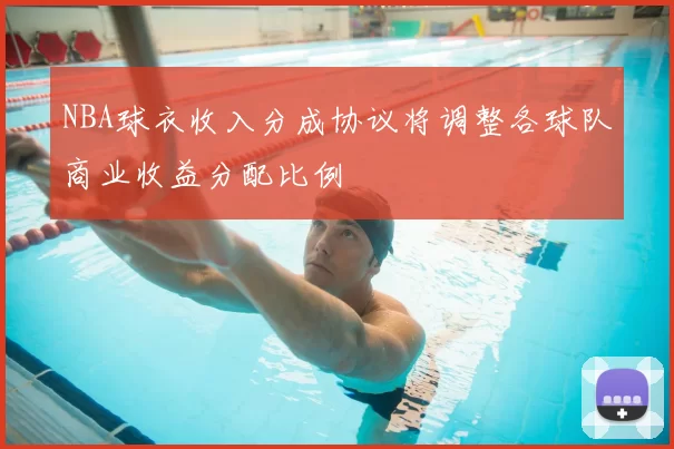 NBA球衣收入分成协议将调整各球队商业收益分配比例