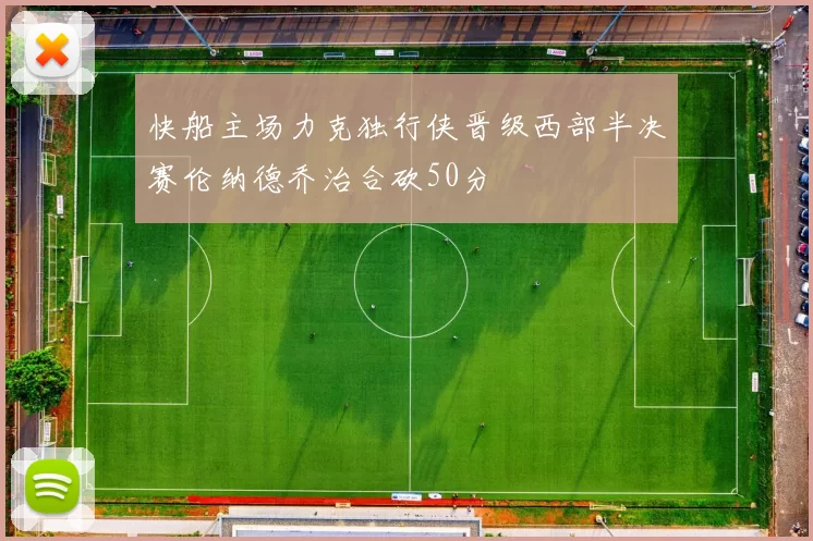 快船主场力克独行侠晋级西部半决赛伦纳德乔治合砍50分