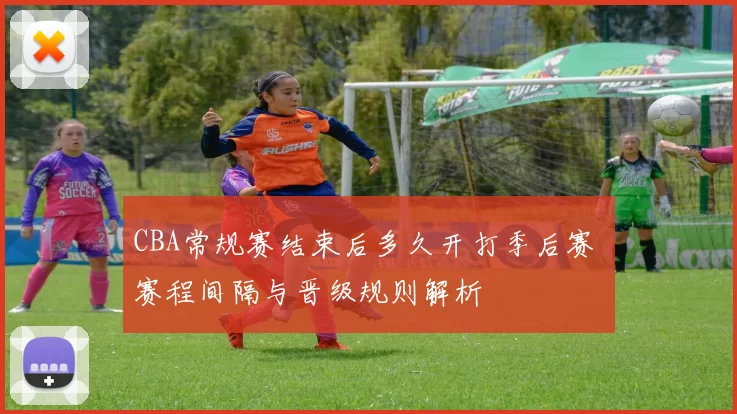 CBA常规赛结束后多久开打季后赛 赛程间隔与晋级规则解析