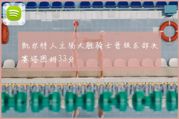 凯尔特人主场大胜骑士晋级东部决赛塔图姆33分