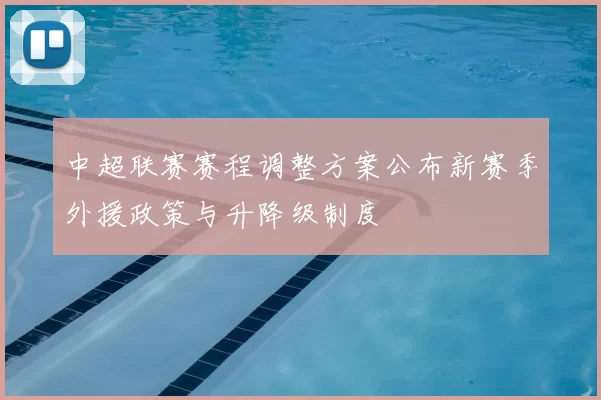 中超联赛赛程调整方案公布新赛季外援政策与升降级制度