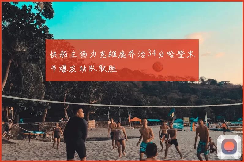 快船主场力克雄鹿乔治34分哈登末节爆发助队取胜