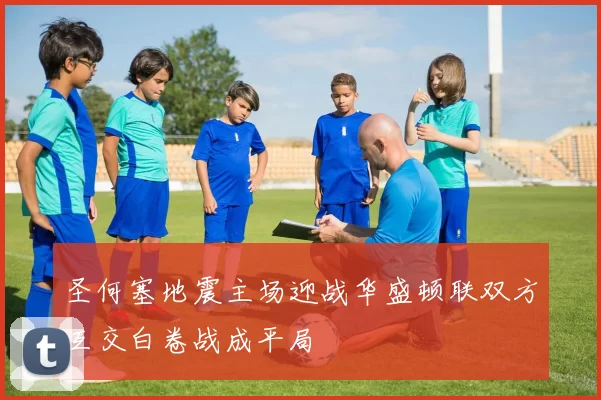 圣何塞地震主场迎战华盛顿联双方互交白卷战成平局