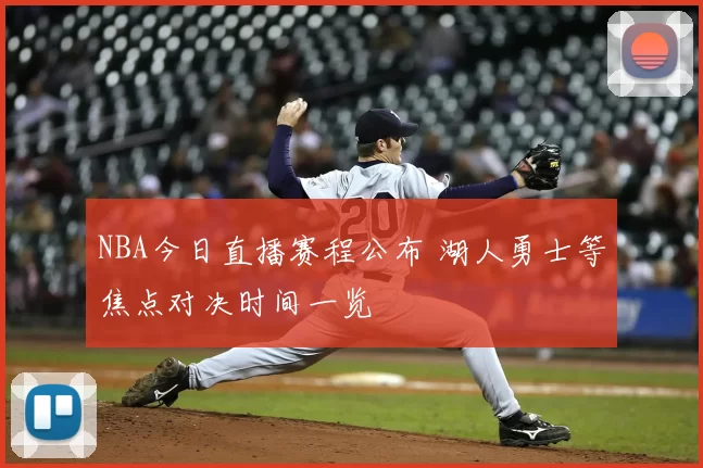 NBA今日直播赛程公布 湖人勇士等焦点对决时间一览